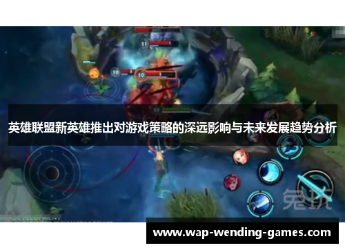 英雄联盟新英雄推出对游戏策略的深远影响与未来发展趋势分析