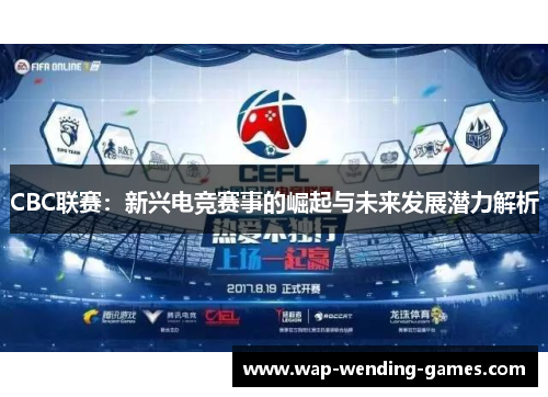 CBC联赛：新兴电竞赛事的崛起与未来发展潜力解析