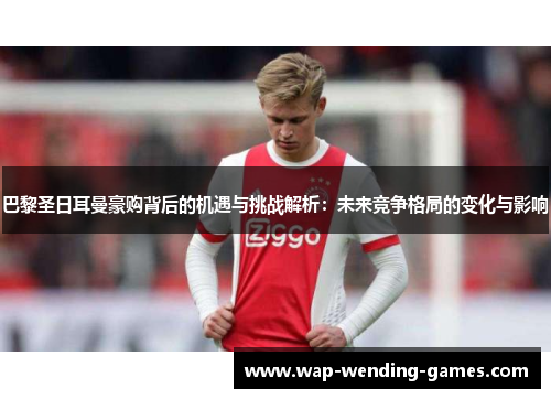 巴黎圣日耳曼豪购背后的机遇与挑战解析：未来竞争格局的变化与影响