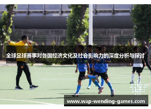 全球足球赛事对各国经济文化及社会影响力的深度分析与探讨