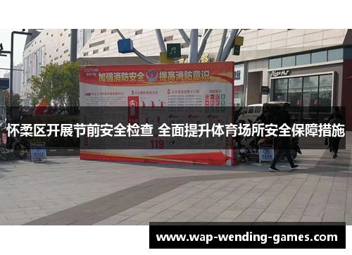 怀柔区开展节前安全检查 全面提升体育场所安全保障措施