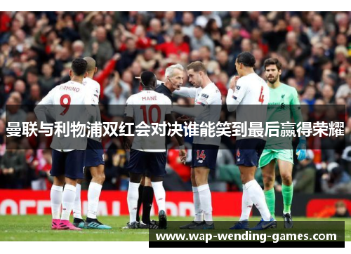 曼联与利物浦双红会对决谁能笑到最后赢得荣耀