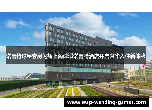 诺富特球星套房闪耀上海建滔诺富特酒店开启奢华入住新体验