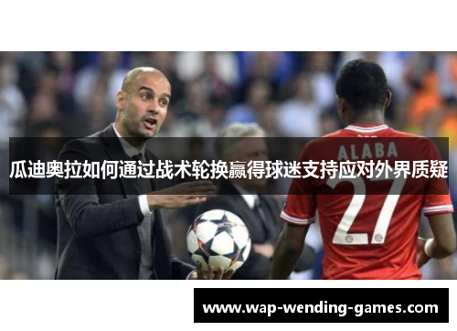 瓜迪奥拉如何通过战术轮换赢得球迷支持应对外界质疑