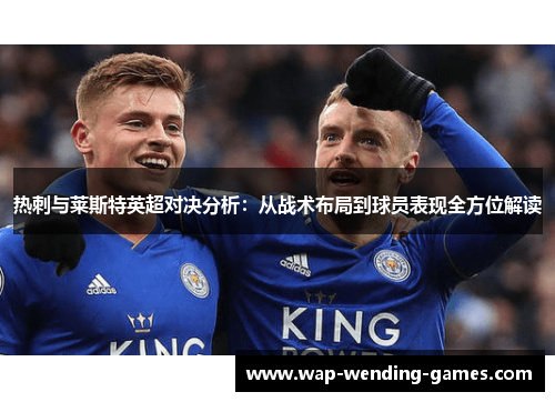 热刺与莱斯特英超对决分析：从战术布局到球员表现全方位解读