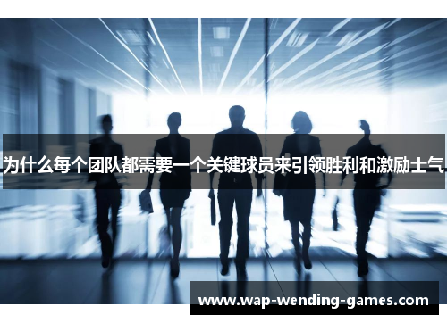 为什么每个团队都需要一个关键球员来引领胜利和激励士气