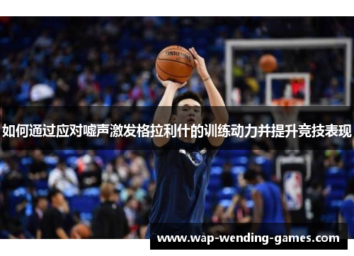 如何通过应对嘘声激发格拉利什的训练动力并提升竞技表现