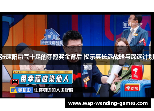 张康阳豪气十足的夺冠奖金背后 揭示其长远战略与深远计划