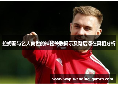 拉姆塞与名人离世的神秘关联揭示及背后潜在真相分析