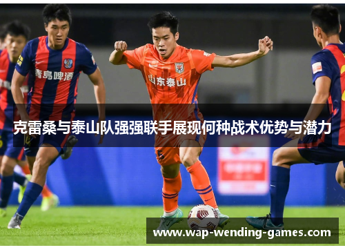 克雷桑与泰山队强强联手展现何种战术优势与潜力