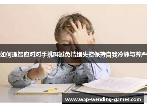如何理智应对对手挑衅避免情绪失控保持自我冷静与尊严