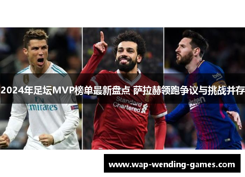 2024年足坛MVP榜单最新盘点 萨拉赫领跑争议与挑战并存