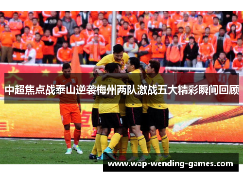 中超焦点战泰山逆袭梅州两队激战五大精彩瞬间回顾
