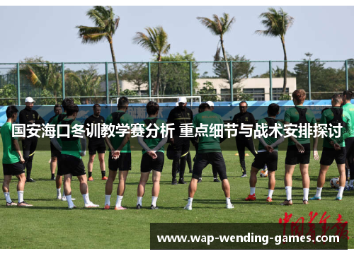 国安海口冬训教学赛分析 重点细节与战术安排探讨