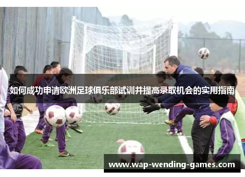 如何成功申请欧洲足球俱乐部试训并提高录取机会的实用指南