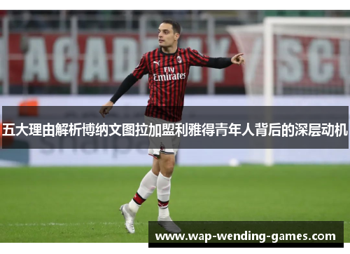 五大理由解析博纳文图拉加盟利雅得青年人背后的深层动机