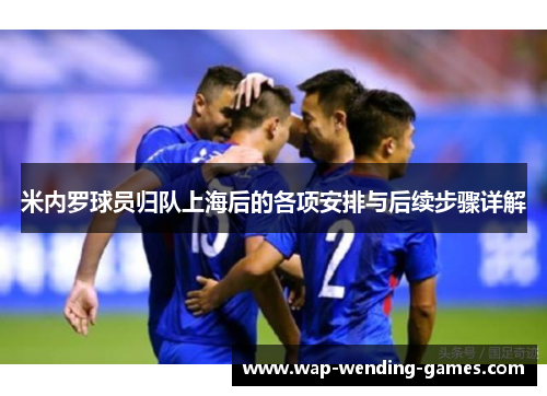 米内罗球员归队上海后的各项安排与后续步骤详解