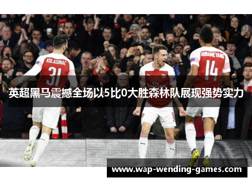 英超黑马震撼全场以5比0大胜森林队展现强势实力