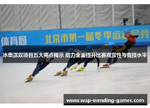 冰壶混双项目五大亮点揭示 助力全面提升比赛观赏性与竞技水平