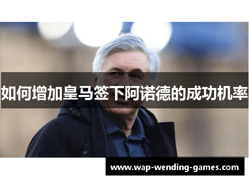 如何增加皇马签下阿诺德的成功机率
