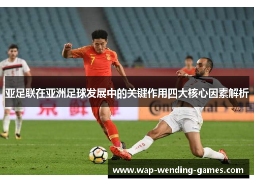 亚足联在亚洲足球发展中的关键作用四大核心因素解析
