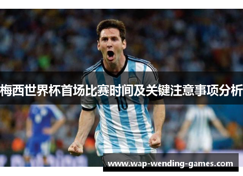 梅西世界杯首场比赛时间及关键注意事项分析