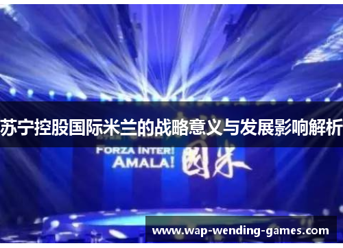 苏宁控股国际米兰的战略意义与发展影响解析