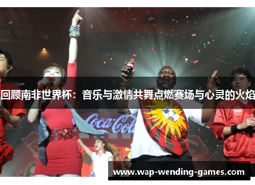 回顾南非世界杯：音乐与激情共舞点燃赛场与心灵的火焰