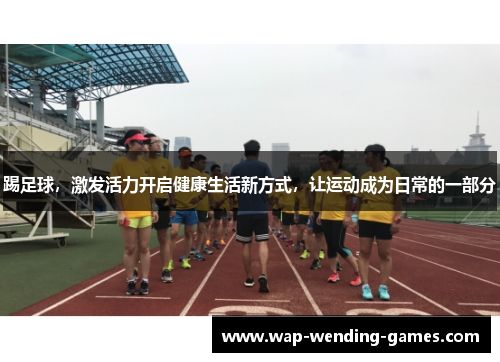 踢足球，激发活力开启健康生活新方式，让运动成为日常的一部分