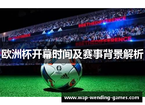 欧洲杯开幕时间及赛事背景解析