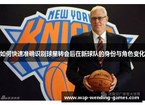 如何快速准确识别球星转会后在新球队的身份与角色变化