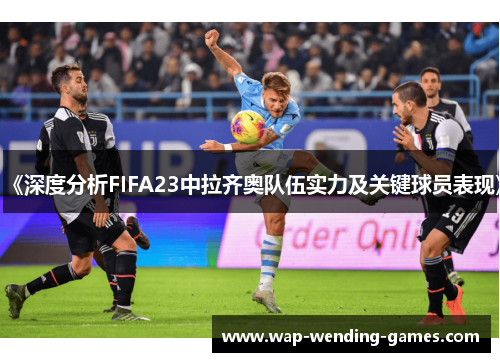 《深度分析FIFA23中拉齐奥队伍实力及关键球员表现》