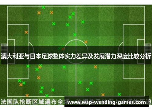 澳大利亚与日本足球整体实力差异及发展潜力深度比较分析