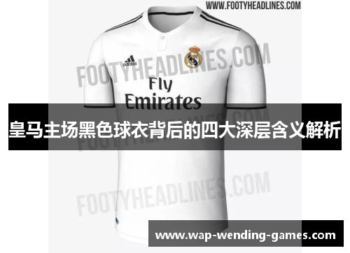 皇马主场黑色球衣背后的四大深层含义解析