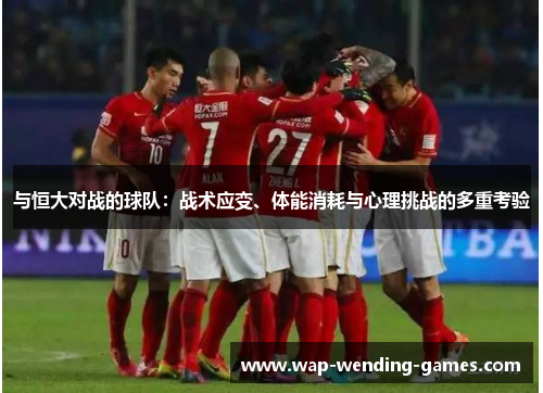 与恒大对战的球队：战术应变、体能消耗与心理挑战的多重考验