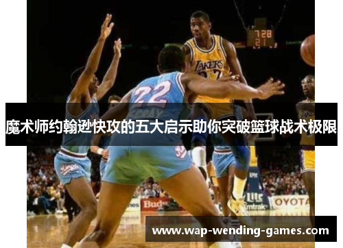 魔术师约翰逊快攻的五大启示助你突破篮球战术极限