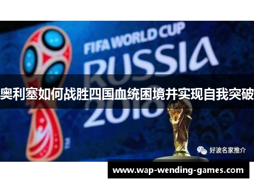 奥利塞如何战胜四国血统困境并实现自我突破