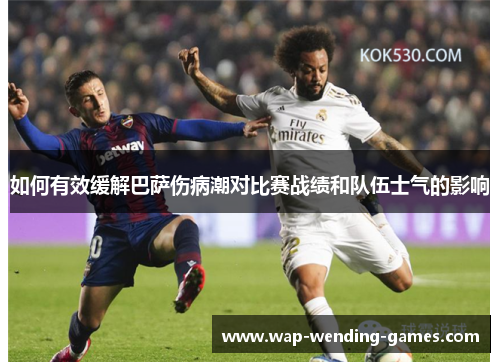 如何有效缓解巴萨伤病潮对比赛战绩和队伍士气的影响