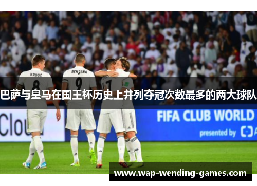 巴萨与皇马在国王杯历史上并列夺冠次数最多的两大球队