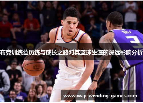 布克训练营历练与成长之路对其篮球生涯的深远影响分析