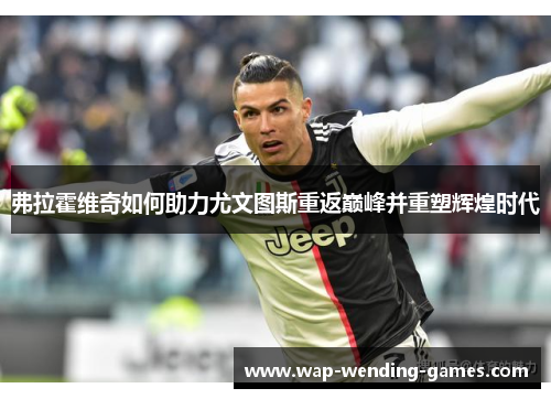 弗拉霍维奇如何助力尤文图斯重返巅峰并重塑辉煌时代