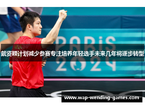 戴资颖计划减少参赛专注培养年轻选手未来几年将逐步转型 戴资颖计划减少参赛专注培养年轻选手未来几年将逐步转型