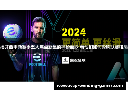 揭开西甲新赛季五大焦点新星的神秘面纱 看他们如何影响联赛格局 揭开西甲新赛季五大焦点新星的神秘面纱 看他们如何影响联赛格局