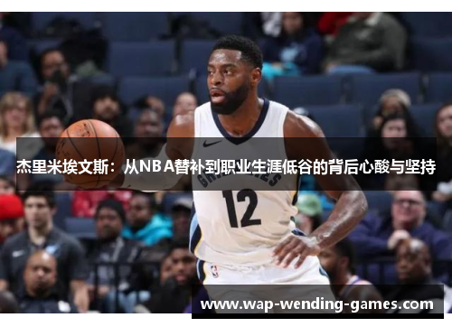 杰里米埃文斯:从NBA替补到职业生涯低谷的背后心酸与坚持 杰里米埃文斯:从NBA替补到职业生涯低谷的背后心酸与坚持
