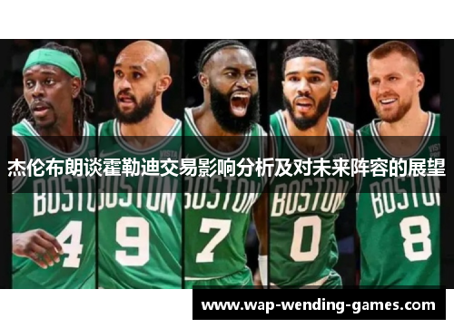 杰伦布朗谈霍勒迪交易影响分析及对未来阵容的展望