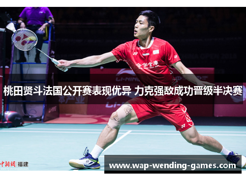 桃田贤斗法国公开赛表现优异 力克强敌成功晋级半决赛 桃田贤斗法国公开赛表现优异 力克强敌成功晋级半决赛
