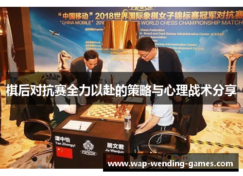 棋后对抗赛全力以赴的策略与心理战术分享 棋后对抗赛全力以赴的策略与心理战术分享