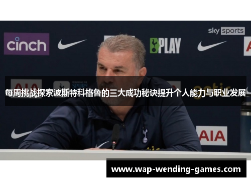 每周挑战探索波斯特科格鲁的三大成功秘诀提升个人能力与职业发展 每周挑战探索波斯特科格鲁的三大成功秘诀提升个人能力与职业发展