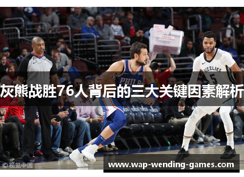 灰熊战胜76人背后的三大关键因素解析 灰熊战胜76人背后的三大关键因素解析
