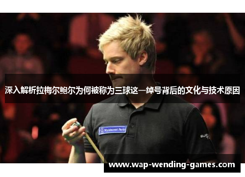 深入解析拉梅尔鲍尔为何被称为三球这一绰号背后的文化与技术原因 深入解析拉梅尔鲍尔为何被称为三球这一绰号背后的文化与技术原因